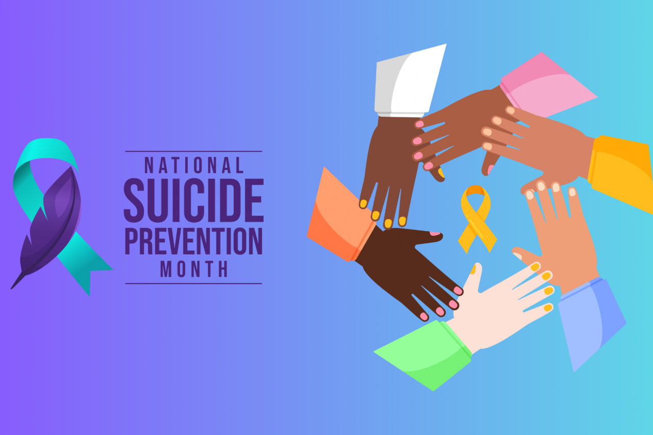 On the left, vector art of a Suicide Prevention Awareness teal and purple ribbon with text reading “National Suicide Prevention Month”. On the right, vector art of 6 hands of different skin tones forming a circle reaching out to each other with a World Suicide Prevention Day yellow ribbon in the center of the circle.