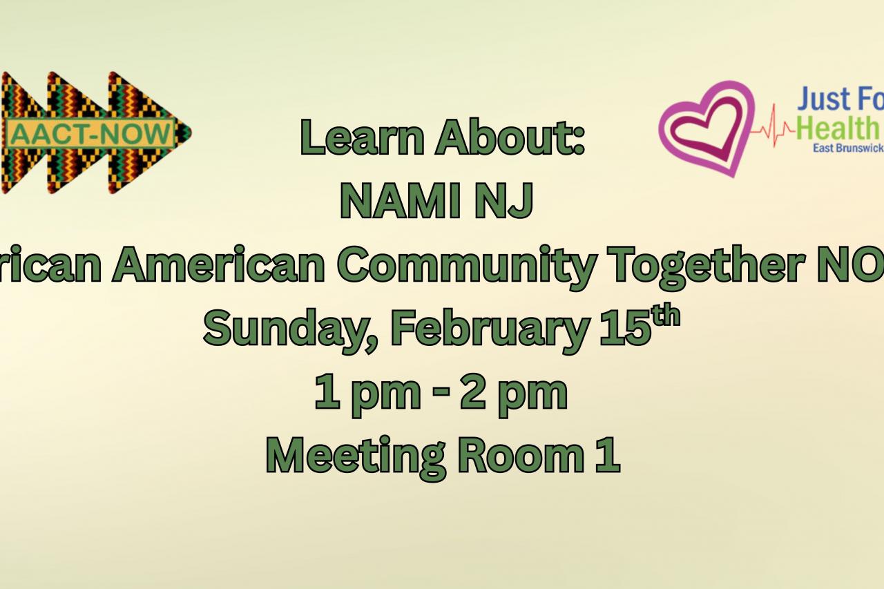 Learn About: NAMI NJ  African American Community Together NOW! Sunday, February 15th 1 pm - 2 pm Meeting Room 1