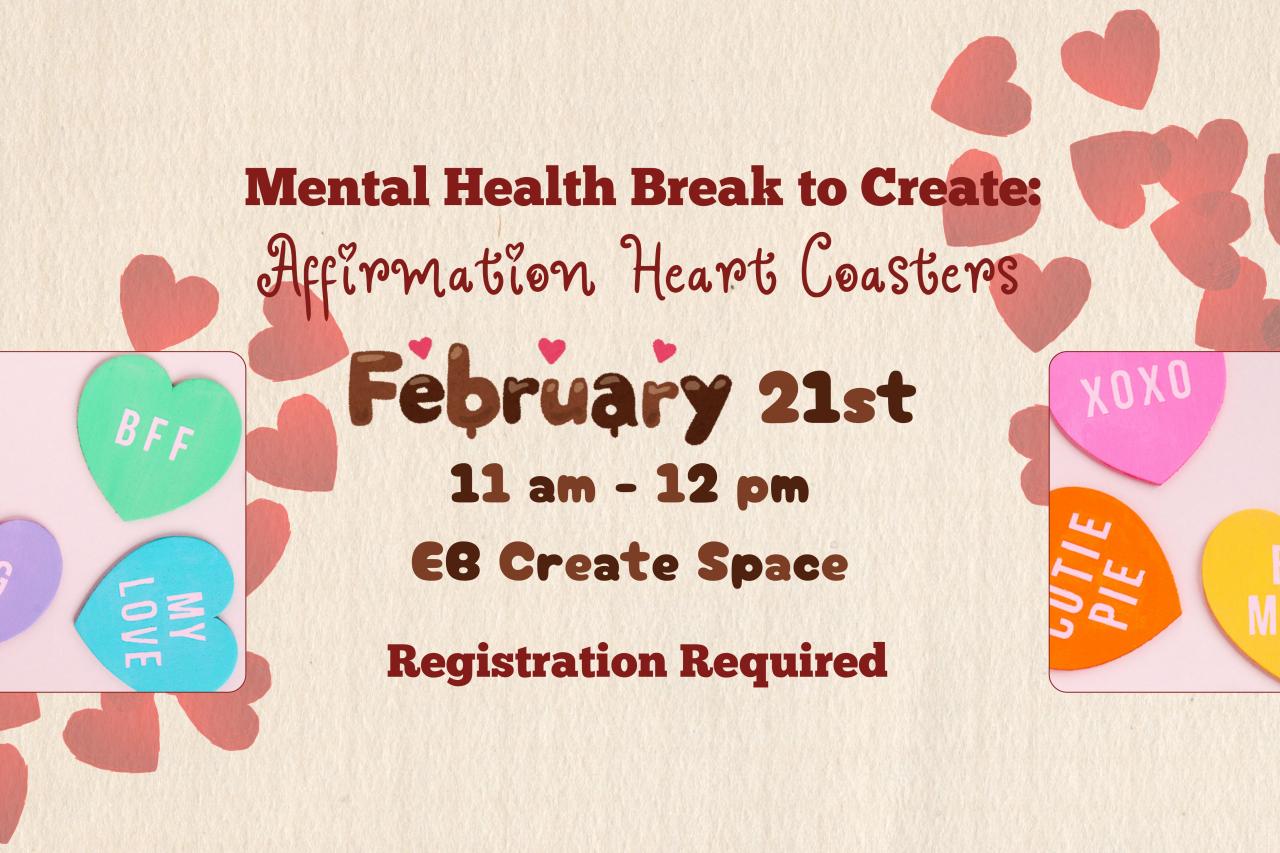 Mental Health Break to Create: Affirmation Heart Coasters, February 21st, 11 am - 12 pm, EB Create Space