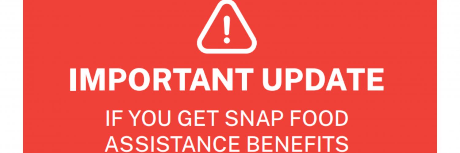 Important Update: If You get Snap Food Assistance Benefits (In white with red background and warning symbol above text)