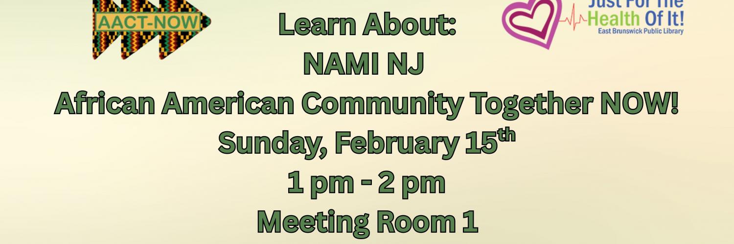 Learn About: NAMI NJ  African American Community Together NOW! Sunday, February 15th 1 pm - 2 pm Meeting Room 1