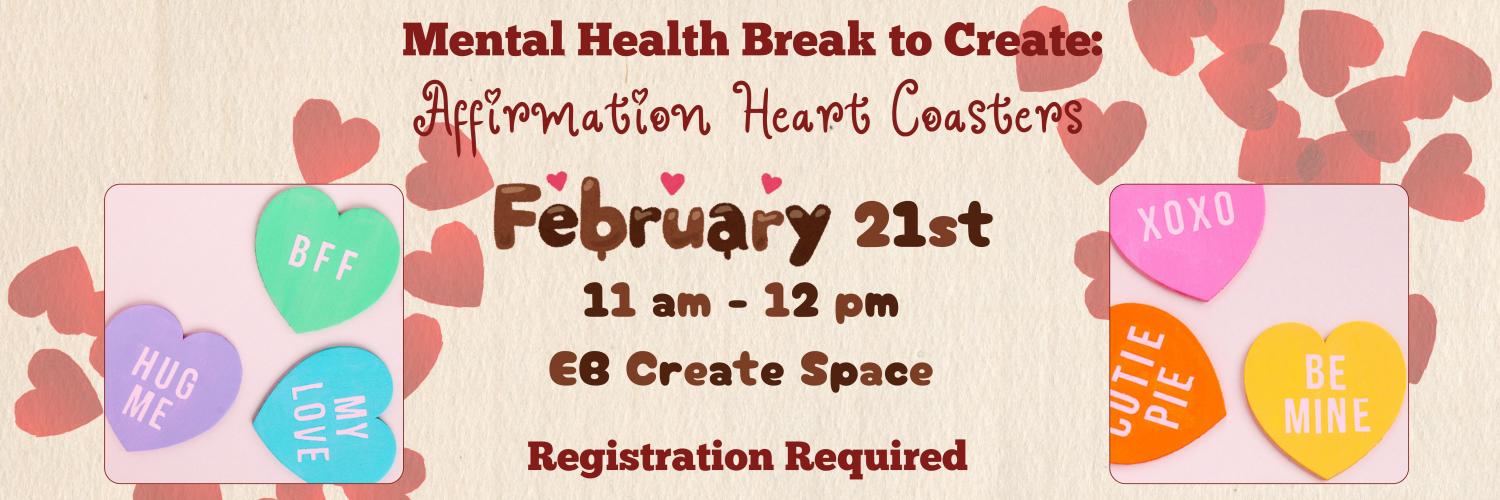 Mental Health Break to Create: Affirmation Heart Coasters, February 21st, 11 am - 12 pm, EB Create Space