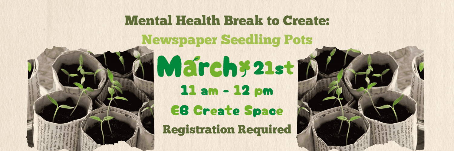 Mental Health Break to Create: Newspaper Seedling Pots. March 21st, 11 am - 12 pm.  EB Create Space