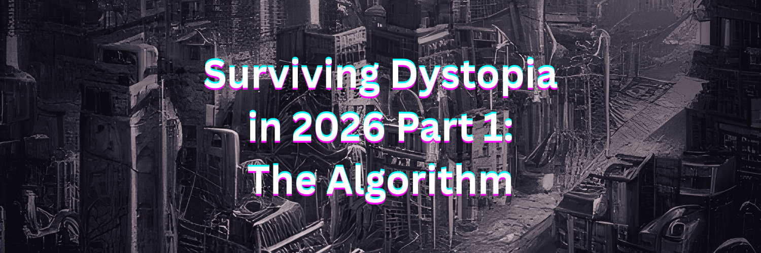 Surviving Dystopia in 2026 Part 1: The Algorithm