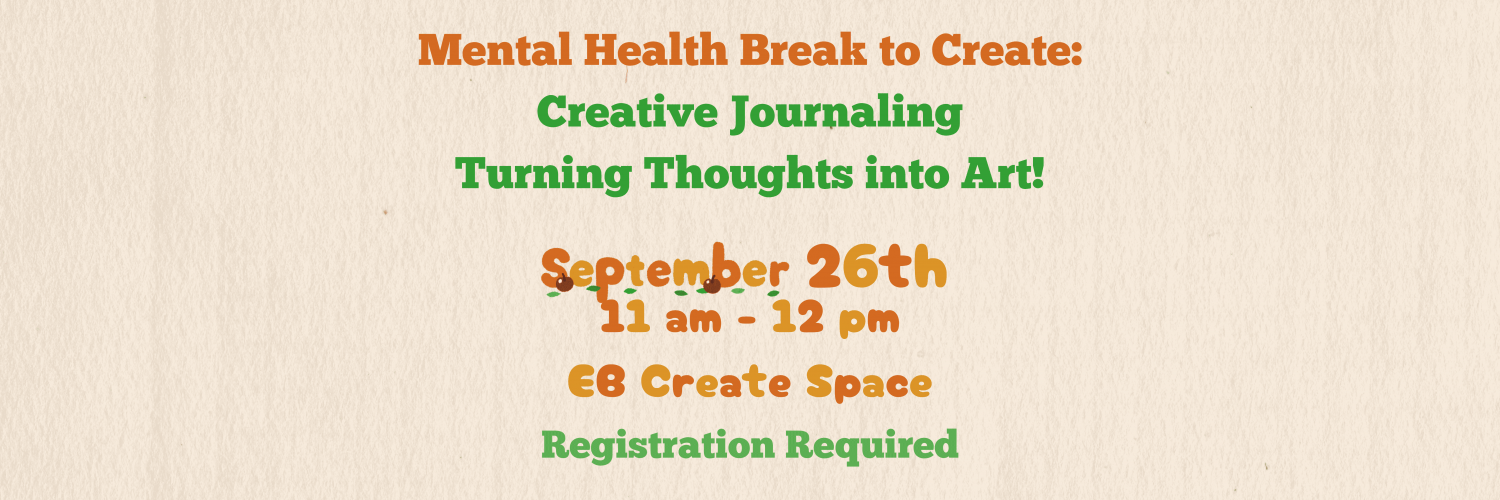 Mental Health Break to Create: Creative Journaling-Turning Thoughts into Art!, September 26th 11 am - 12 PM, EB Create Space, Registration Required